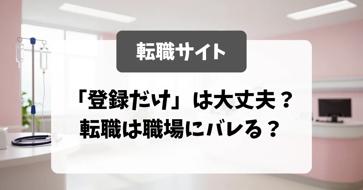 転職サイト「登録だけ」は大丈夫？転職は職場にバレる？面接官が答えます｜看護師転職のアイキャッチ画像