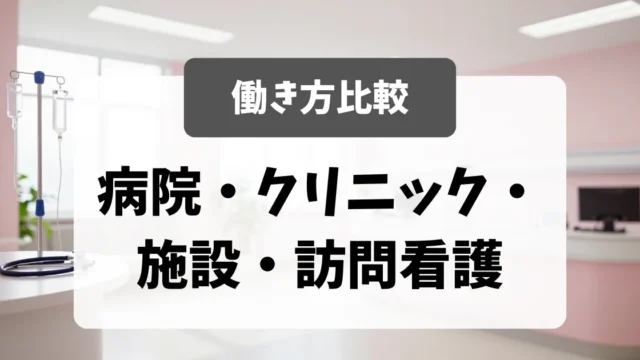 病院・クリニック・施設・訪問看護の働き方比較｜採用担当者が教える選び方｜看護師転職のアイキャッチ画像