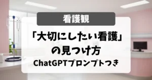 「大切にしたい看護」の見つけ方 ChatGPTプロンプトつき
